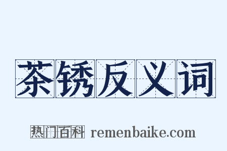 茶锈反义词是什么意思的图片